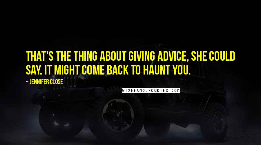 Jennifer Close Quotes: That's the thing about giving advice, she could say. It might come back to haunt you.