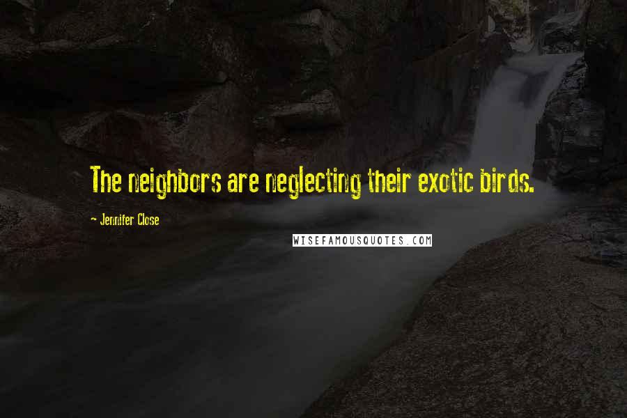 Jennifer Close Quotes: The neighbors are neglecting their exotic birds.