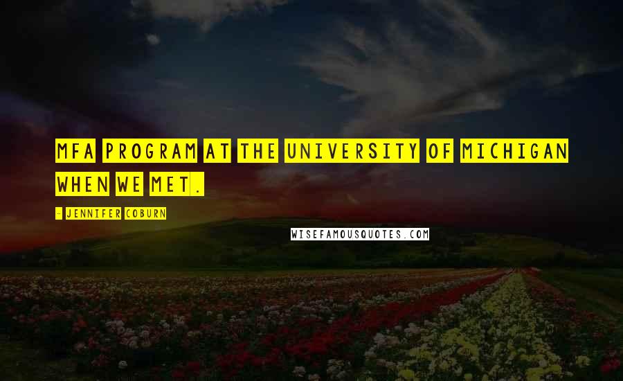 Jennifer Coburn Quotes: MFA program at the University of Michigan when we met.