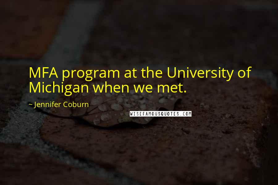 Jennifer Coburn Quotes: MFA program at the University of Michigan when we met.