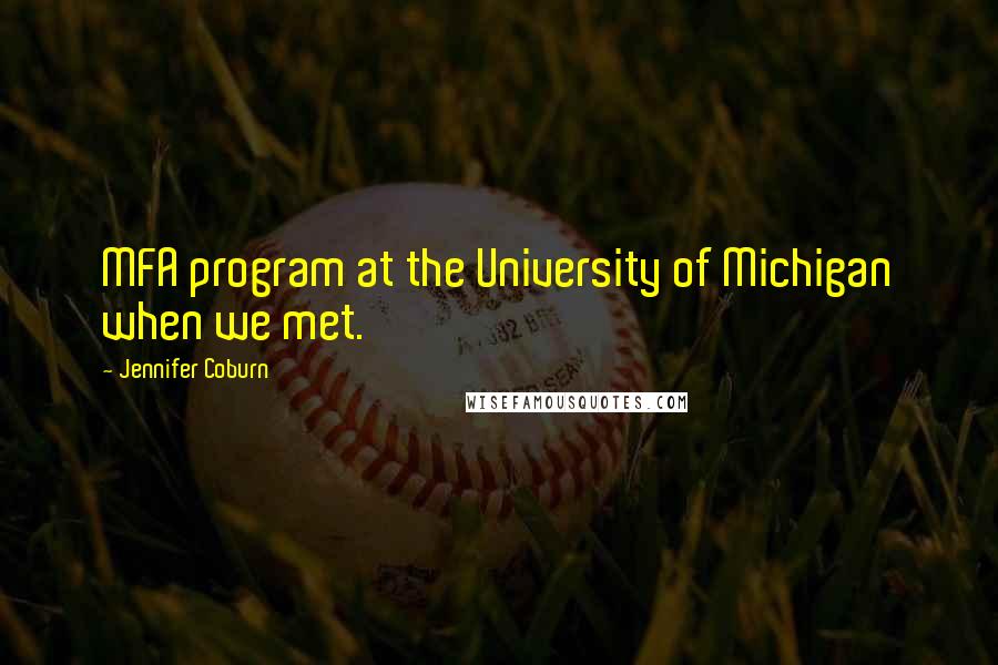 Jennifer Coburn Quotes: MFA program at the University of Michigan when we met.