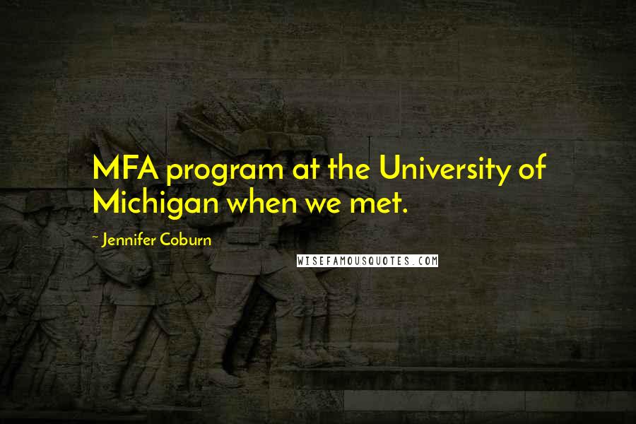 Jennifer Coburn Quotes: MFA program at the University of Michigan when we met.