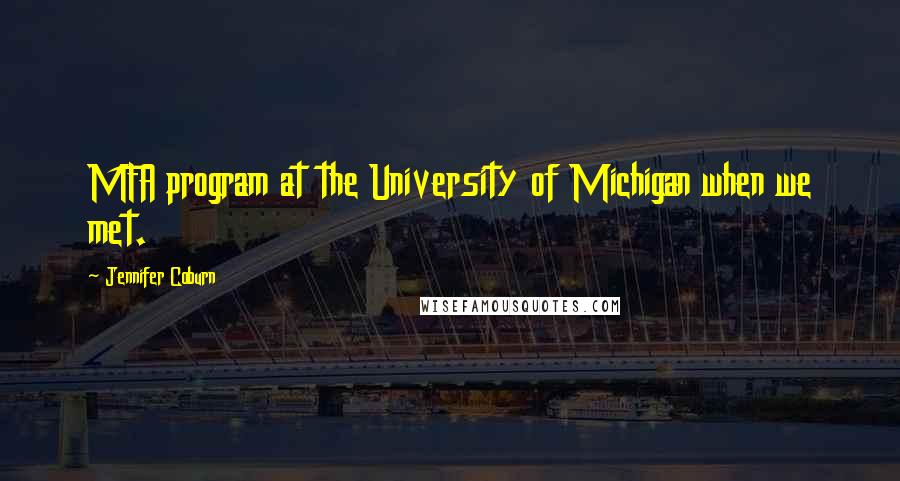 Jennifer Coburn Quotes: MFA program at the University of Michigan when we met.