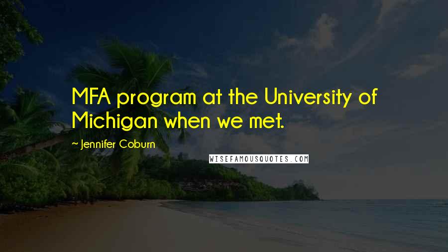 Jennifer Coburn Quotes: MFA program at the University of Michigan when we met.