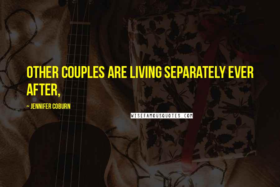 Jennifer Coburn Quotes: Other couples are living separately ever after,