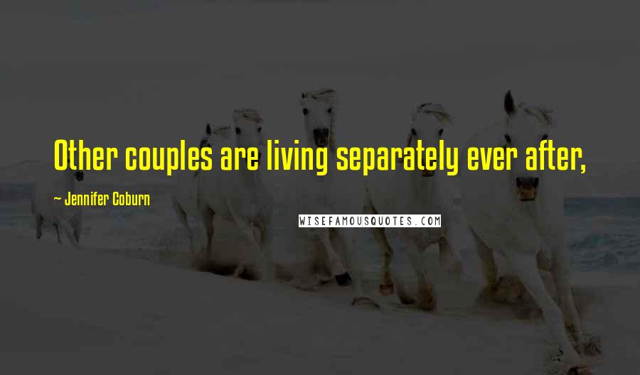 Jennifer Coburn Quotes: Other couples are living separately ever after,