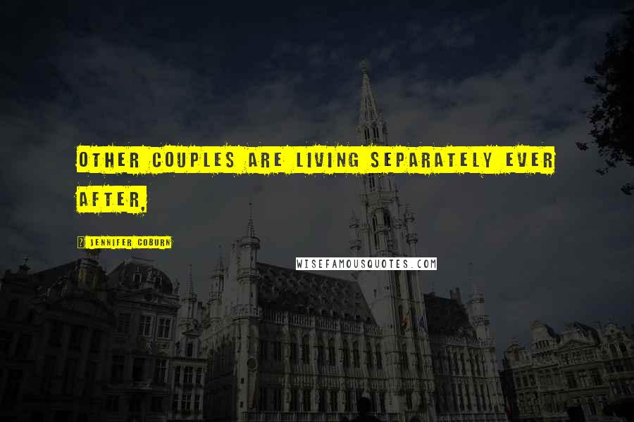 Jennifer Coburn Quotes: Other couples are living separately ever after,