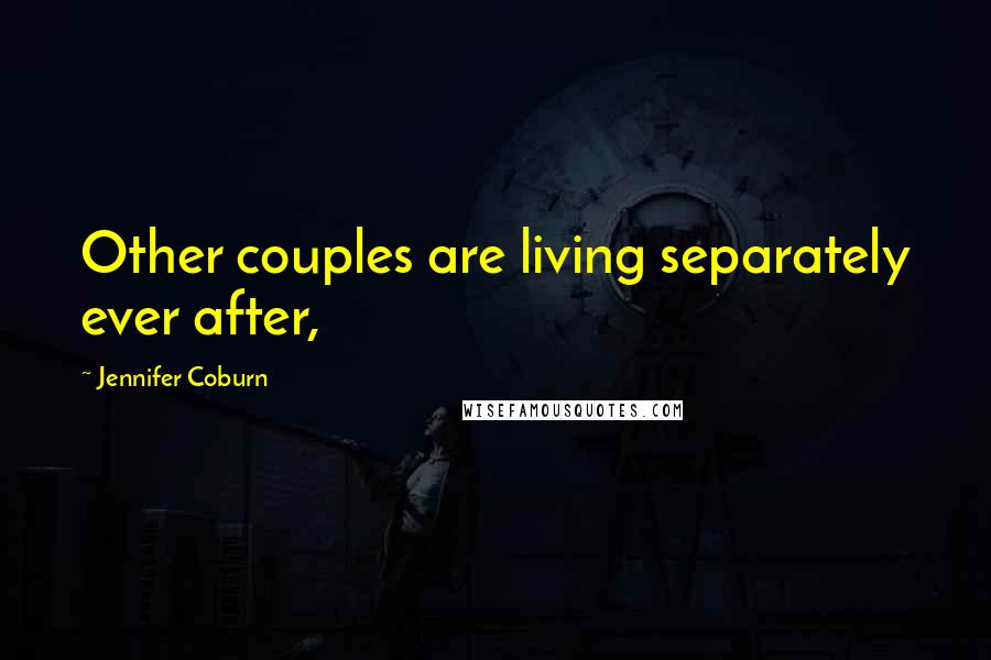 Jennifer Coburn Quotes: Other couples are living separately ever after,