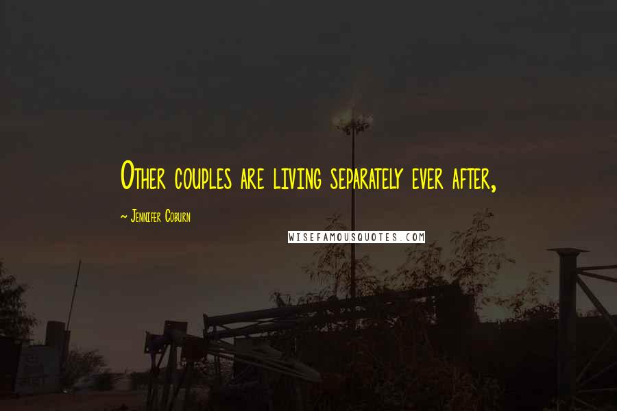 Jennifer Coburn Quotes: Other couples are living separately ever after,
