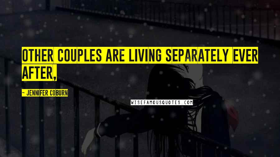 Jennifer Coburn Quotes: Other couples are living separately ever after,
