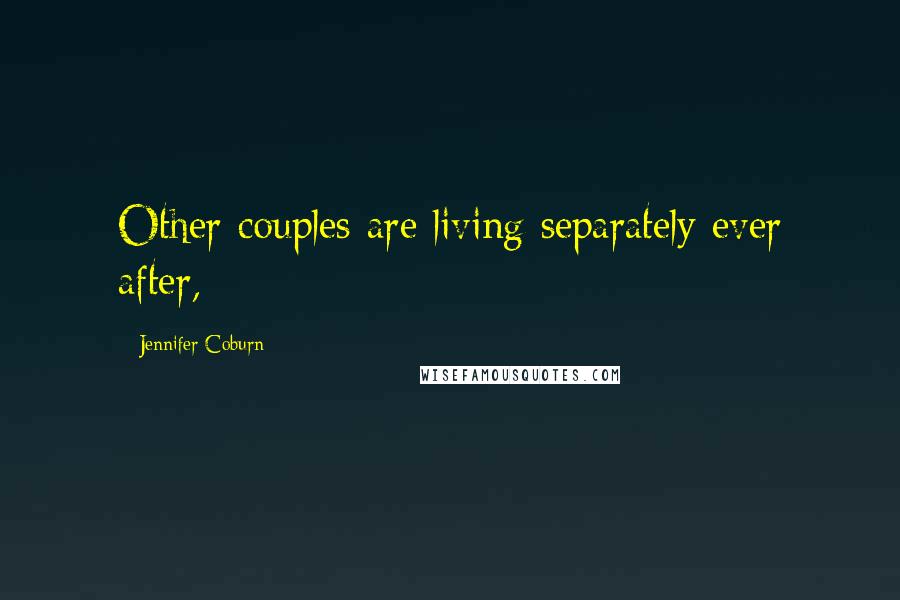 Jennifer Coburn Quotes: Other couples are living separately ever after,
