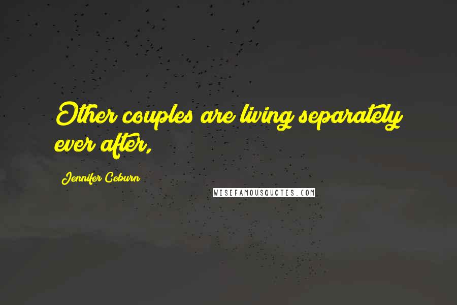Jennifer Coburn Quotes: Other couples are living separately ever after,