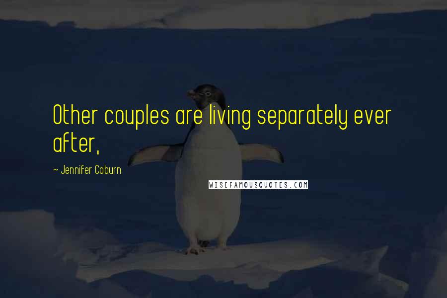Jennifer Coburn Quotes: Other couples are living separately ever after,