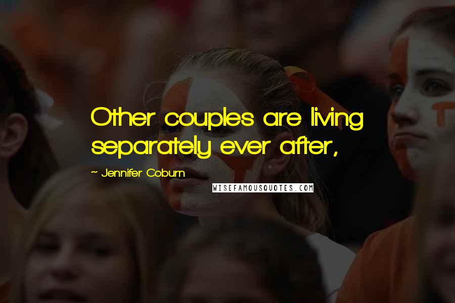 Jennifer Coburn Quotes: Other couples are living separately ever after,