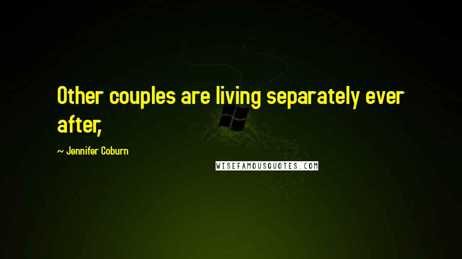 Jennifer Coburn Quotes: Other couples are living separately ever after,
