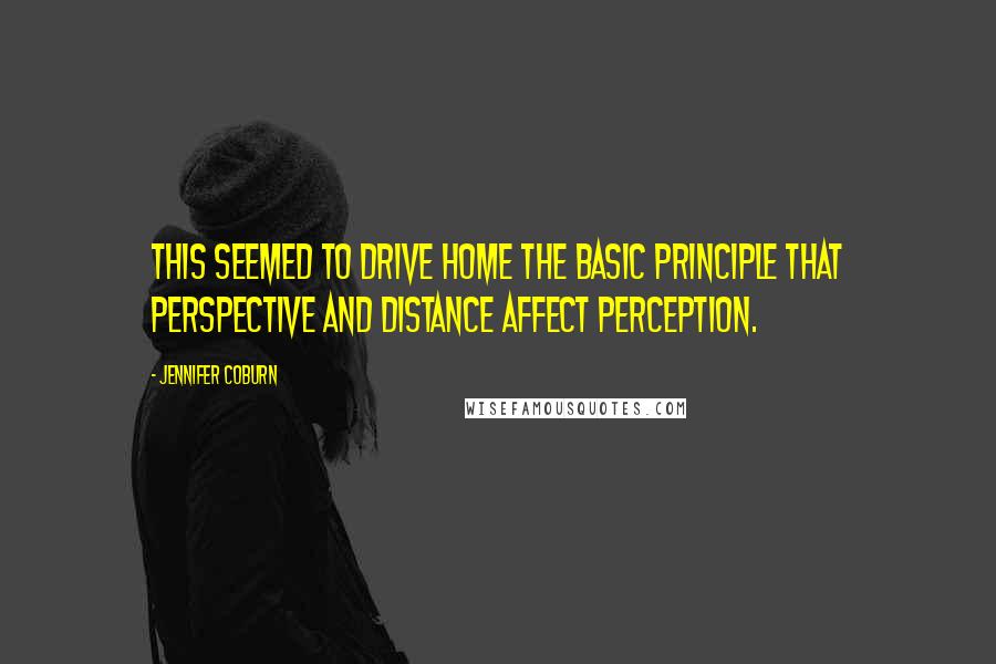 Jennifer Coburn Quotes: This seemed to drive home the basic principle that perspective and distance affect perception.