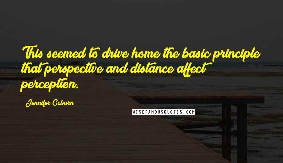 Jennifer Coburn Quotes: This seemed to drive home the basic principle that perspective and distance affect perception.