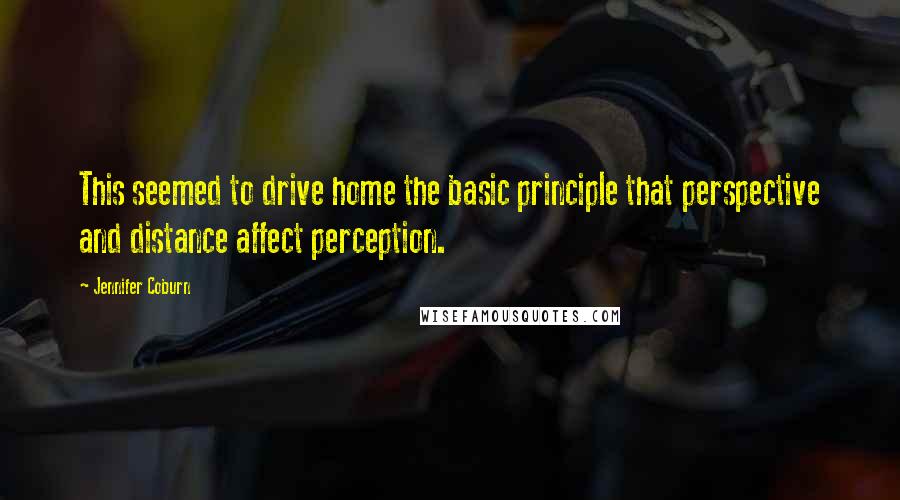 Jennifer Coburn Quotes: This seemed to drive home the basic principle that perspective and distance affect perception.