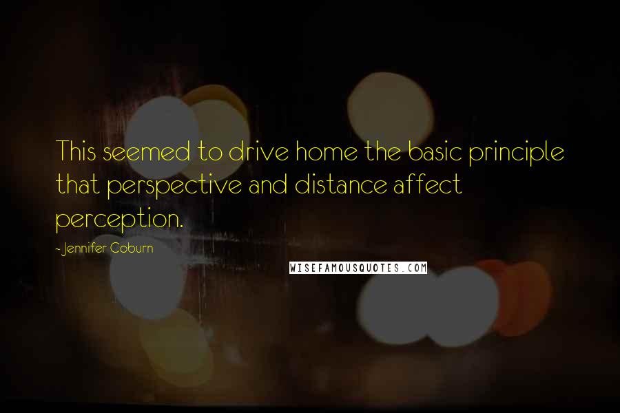 Jennifer Coburn Quotes: This seemed to drive home the basic principle that perspective and distance affect perception.