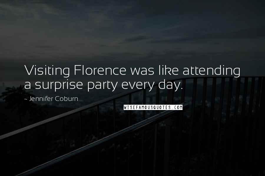 Jennifer Coburn Quotes: Visiting Florence was like attending a surprise party every day.