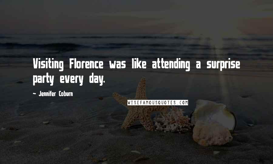 Jennifer Coburn Quotes: Visiting Florence was like attending a surprise party every day.