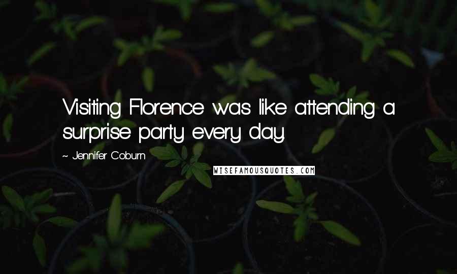 Jennifer Coburn Quotes: Visiting Florence was like attending a surprise party every day.