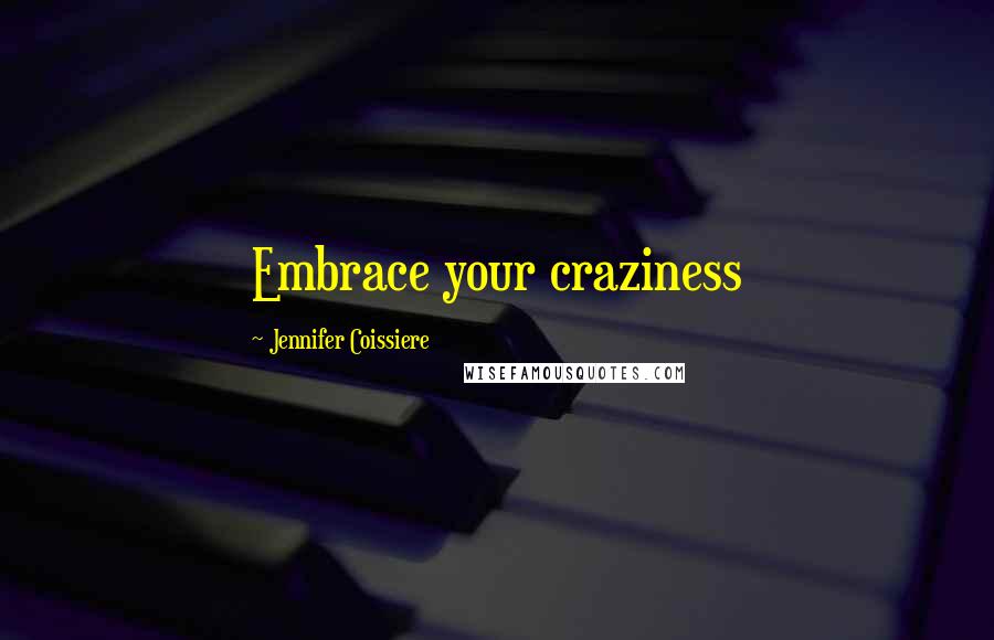Jennifer Coissiere Quotes: Embrace your craziness