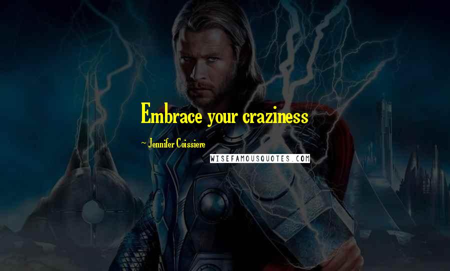 Jennifer Coissiere Quotes: Embrace your craziness