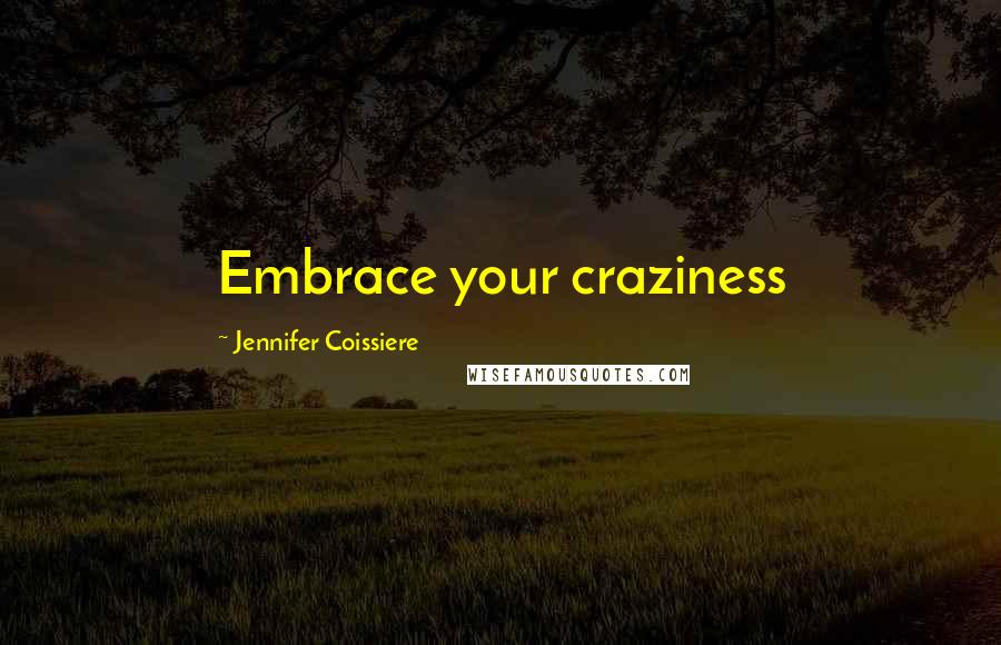 Jennifer Coissiere Quotes: Embrace your craziness