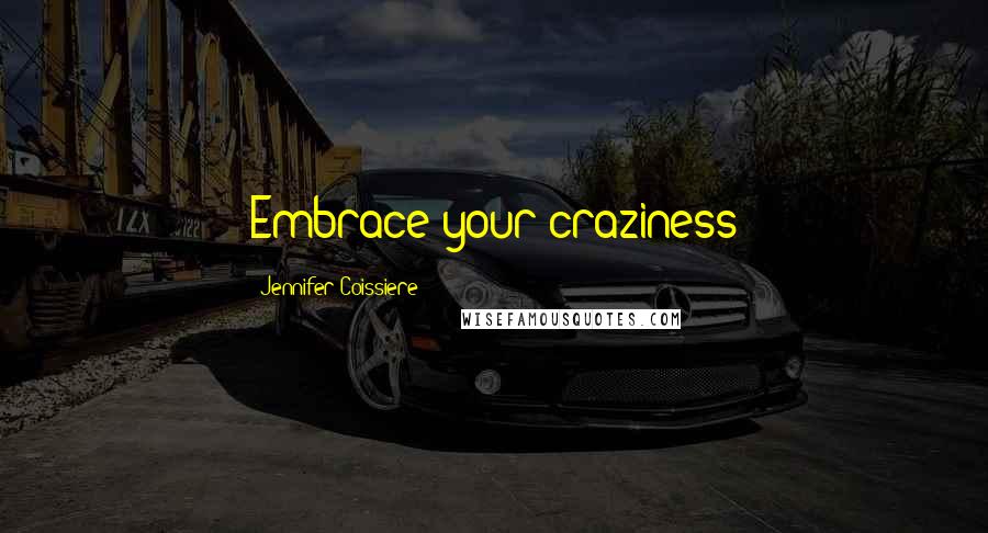 Jennifer Coissiere Quotes: Embrace your craziness
