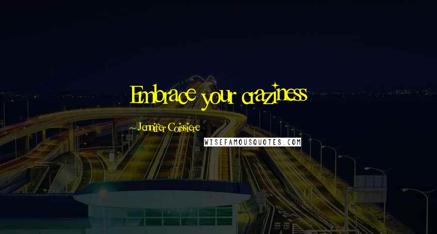 Jennifer Coissiere Quotes: Embrace your craziness