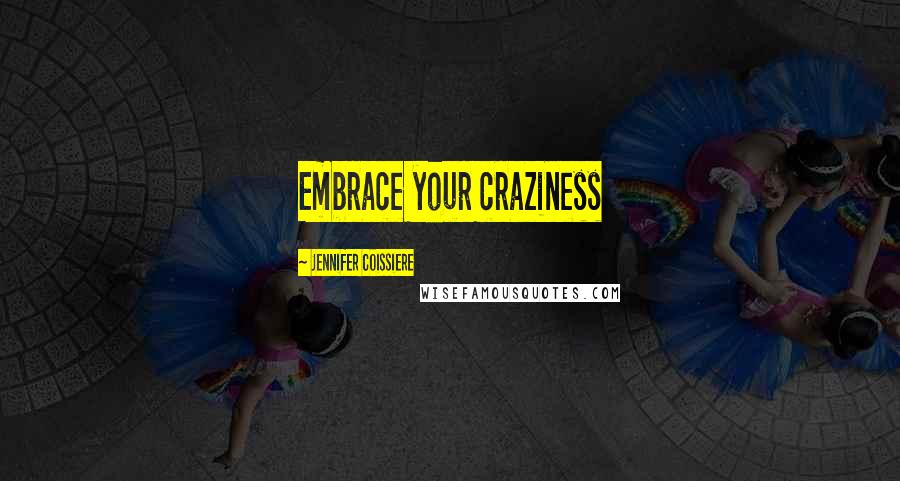 Jennifer Coissiere Quotes: Embrace your craziness