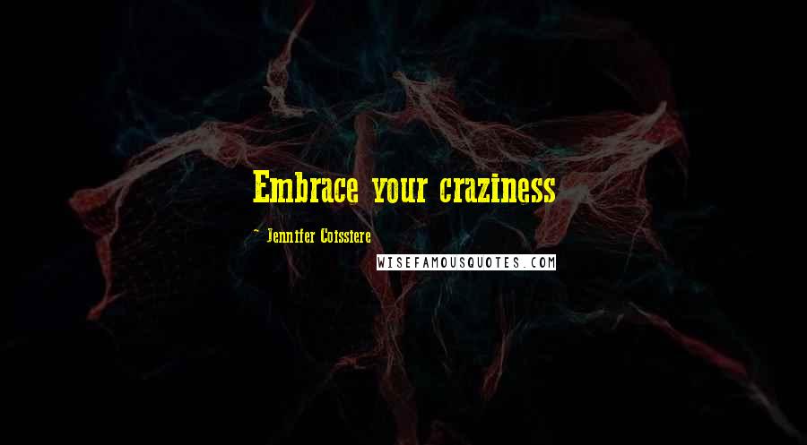Jennifer Coissiere Quotes: Embrace your craziness