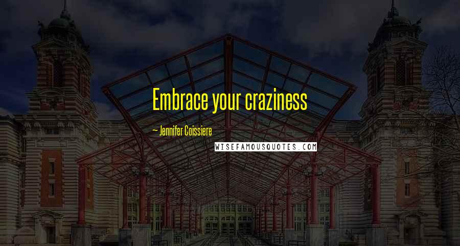 Jennifer Coissiere Quotes: Embrace your craziness