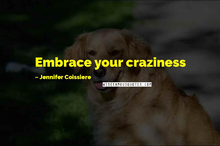 Jennifer Coissiere Quotes: Embrace your craziness