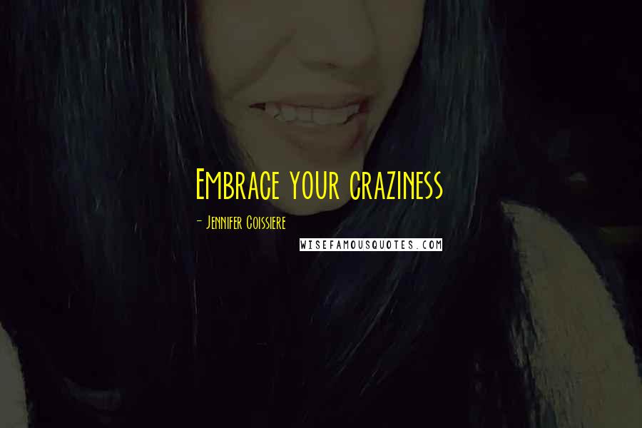 Jennifer Coissiere Quotes: Embrace your craziness