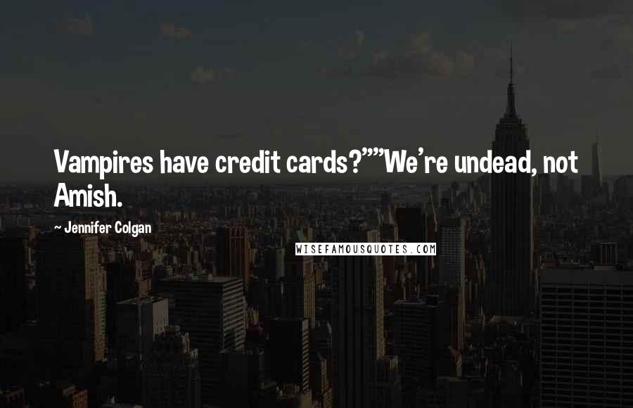 Jennifer Colgan Quotes: Vampires have credit cards?""We're undead, not Amish.