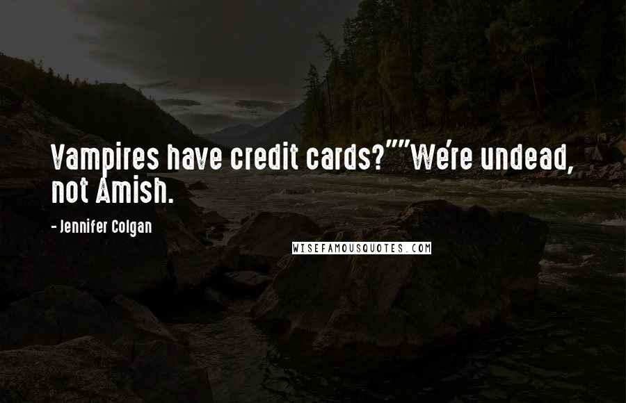 Jennifer Colgan Quotes: Vampires have credit cards?""We're undead, not Amish.