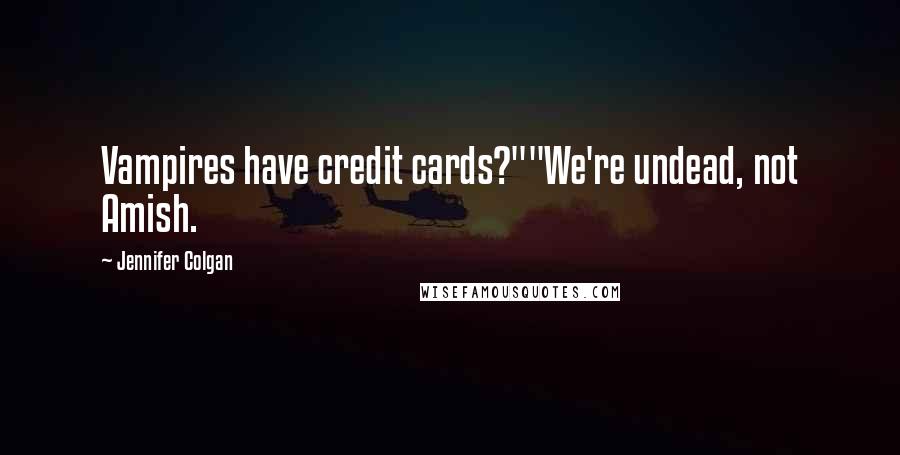 Jennifer Colgan Quotes: Vampires have credit cards?""We're undead, not Amish.