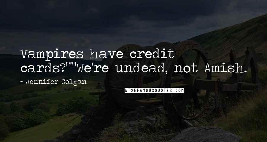 Jennifer Colgan Quotes: Vampires have credit cards?""We're undead, not Amish.