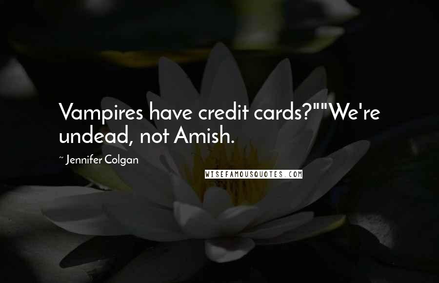 Jennifer Colgan Quotes: Vampires have credit cards?""We're undead, not Amish.