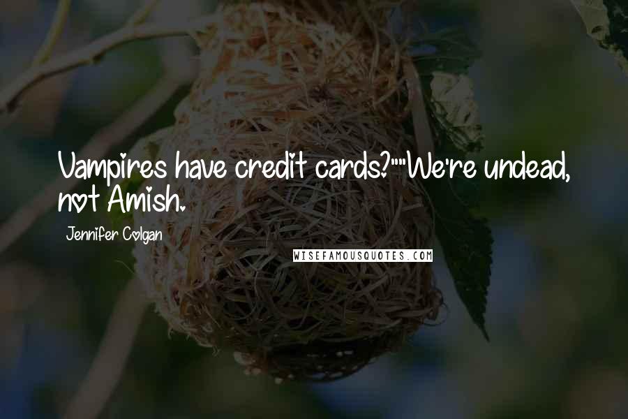 Jennifer Colgan Quotes: Vampires have credit cards?""We're undead, not Amish.