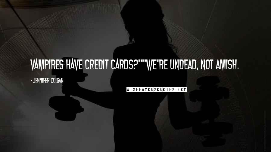 Jennifer Colgan Quotes: Vampires have credit cards?""We're undead, not Amish.