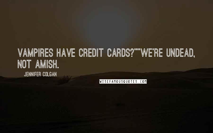 Jennifer Colgan Quotes: Vampires have credit cards?""We're undead, not Amish.