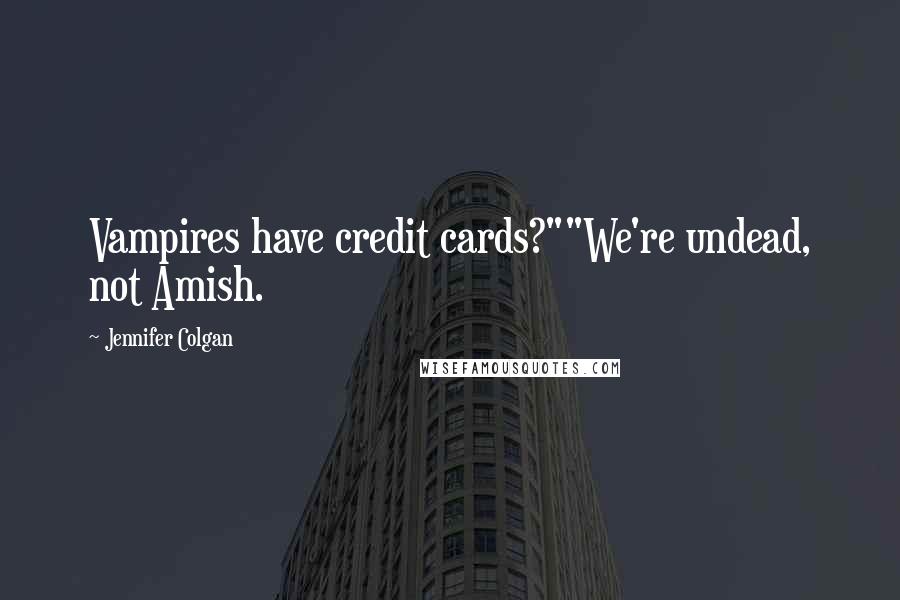 Jennifer Colgan Quotes: Vampires have credit cards?""We're undead, not Amish.