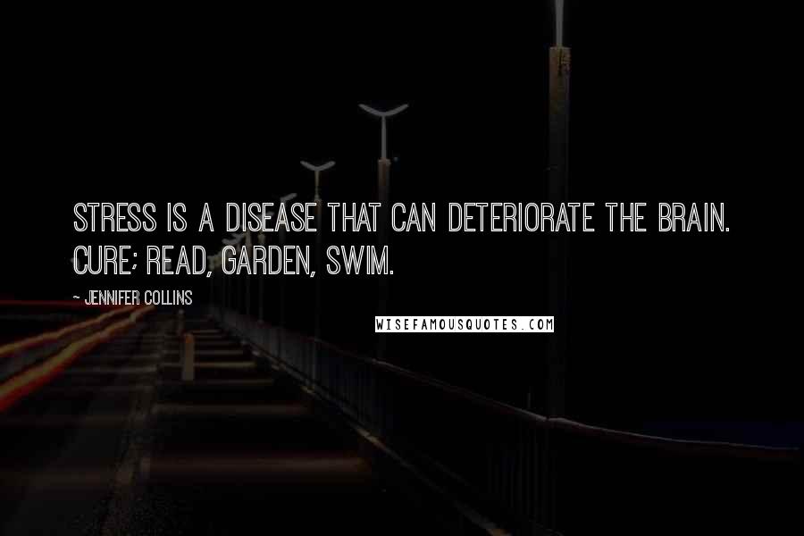 Jennifer Collins Quotes: Stress is a disease that can deteriorate the brain. Cure; Read, Garden, Swim.