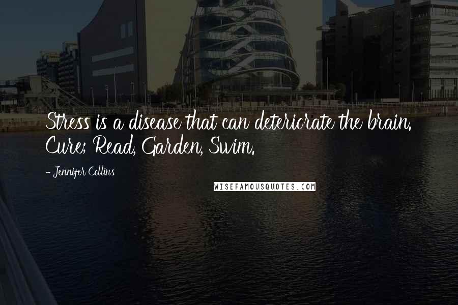 Jennifer Collins Quotes: Stress is a disease that can deteriorate the brain. Cure; Read, Garden, Swim.
