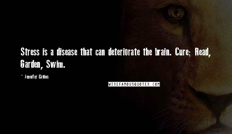 Jennifer Collins Quotes: Stress is a disease that can deteriorate the brain. Cure; Read, Garden, Swim.