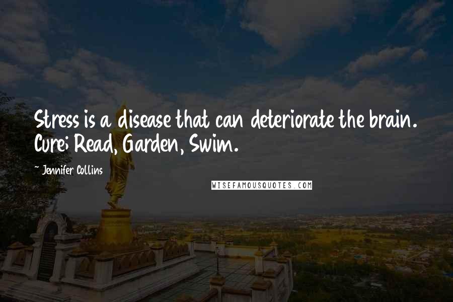 Jennifer Collins Quotes: Stress is a disease that can deteriorate the brain. Cure; Read, Garden, Swim.