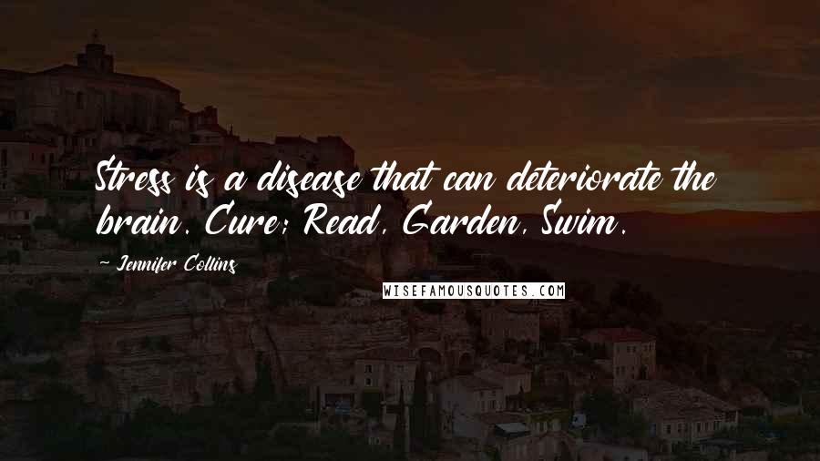 Jennifer Collins Quotes: Stress is a disease that can deteriorate the brain. Cure; Read, Garden, Swim.